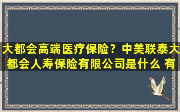大都会高端医疗保险？中美联泰大都会人寿保险有限*是什么 有什么优势